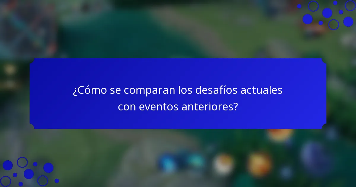 ¿Cómo se comparan los desafíos actuales con eventos anteriores?