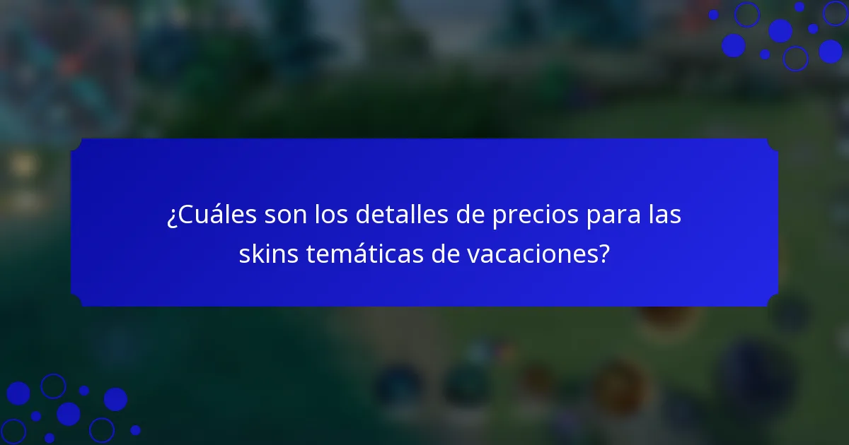 ¿Cuáles son los detalles de precios para las skins temáticas de vacaciones?