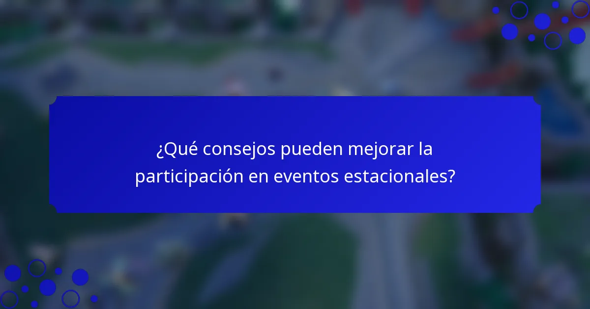 ¿Qué consejos pueden mejorar la participación en eventos estacionales?