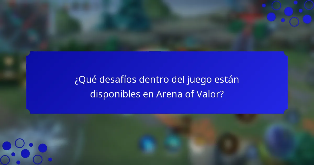 ¿Qué desafíos dentro del juego están disponibles en Arena of Valor?