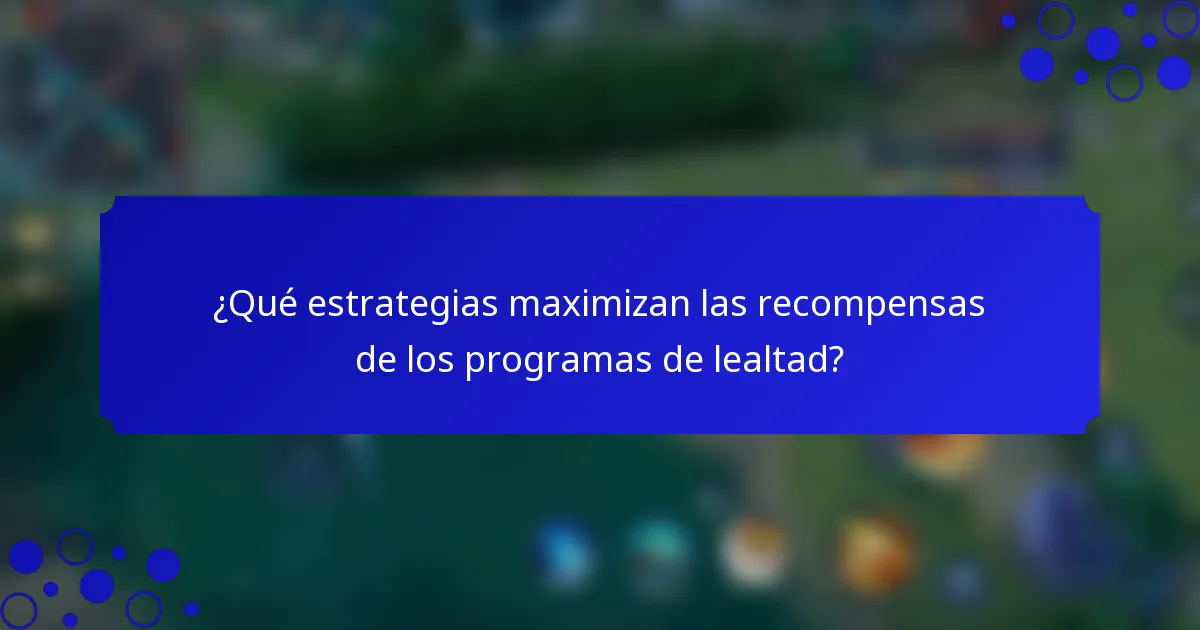 ¿Qué estrategias maximizan las recompensas de los programas de lealtad?