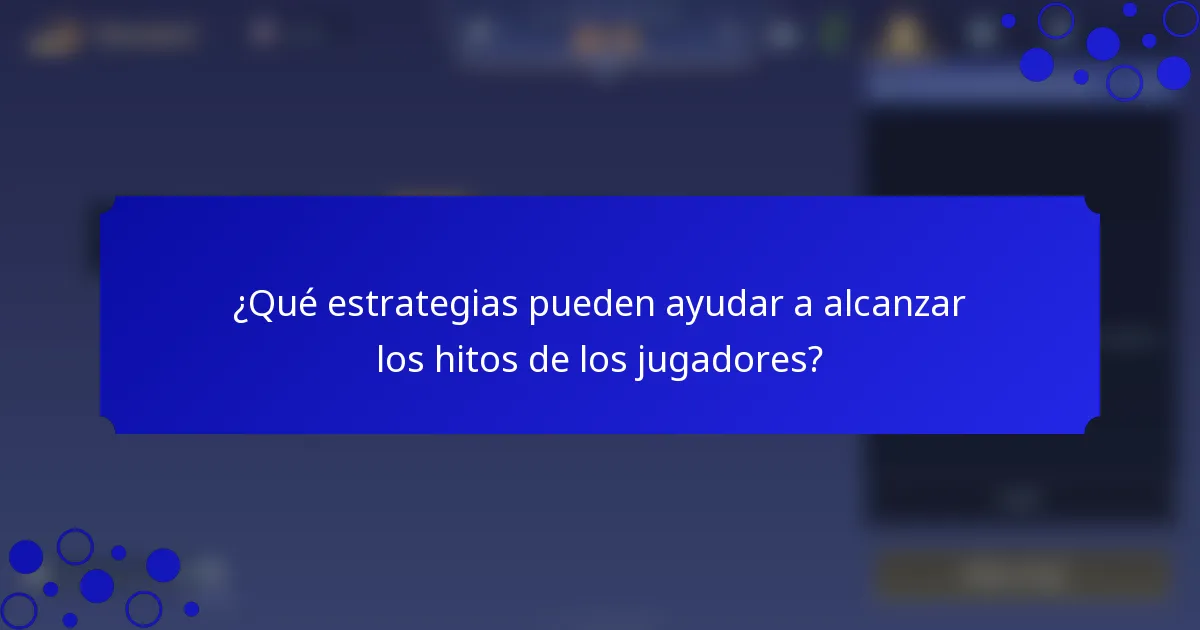 ¿Qué estrategias pueden ayudar a alcanzar los hitos de los jugadores?