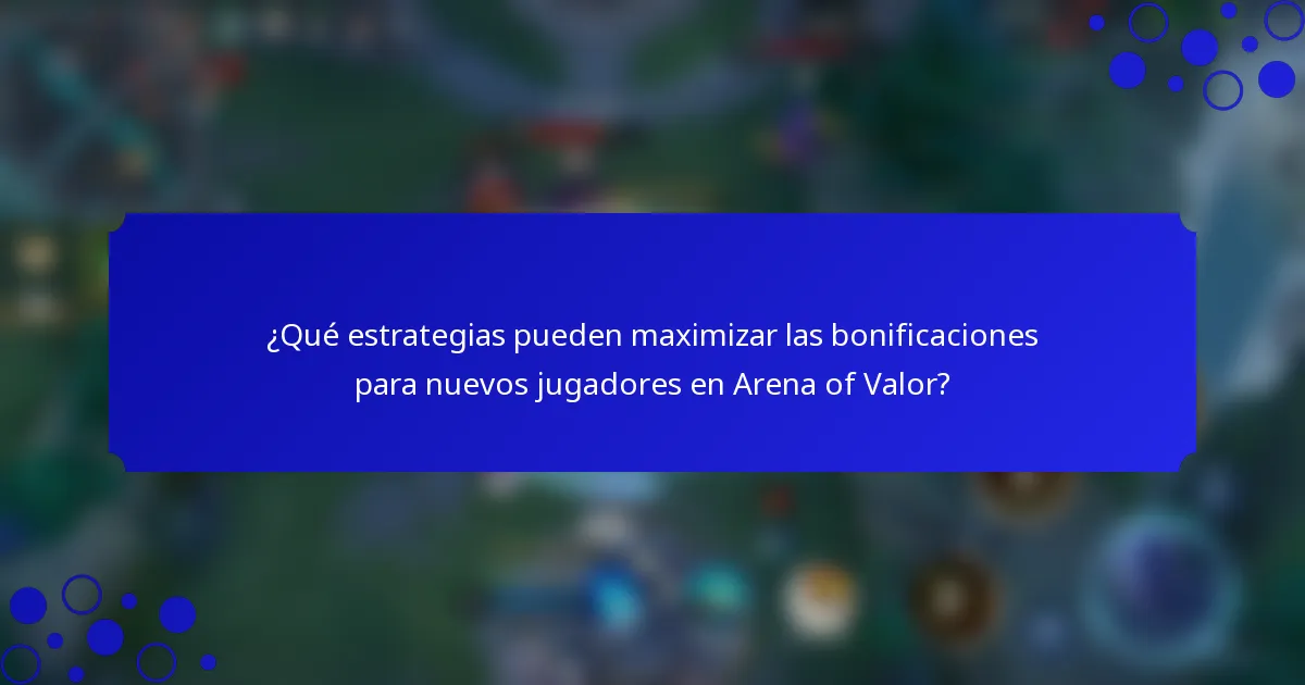 ¿Qué estrategias pueden maximizar las bonificaciones para nuevos jugadores en Arena of Valor?