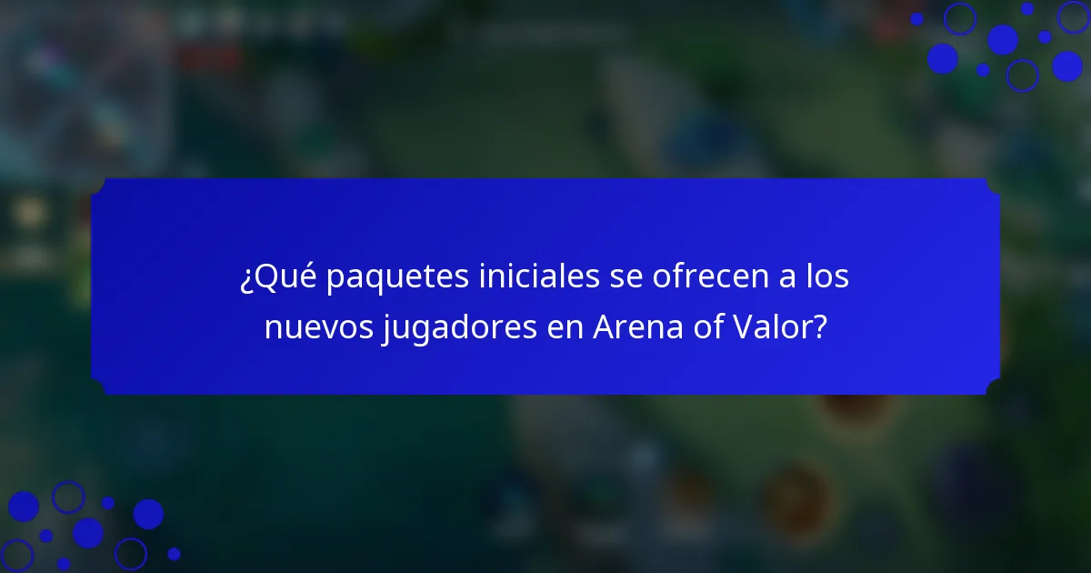 ¿Qué paquetes iniciales se ofrecen a los nuevos jugadores en Arena of Valor?